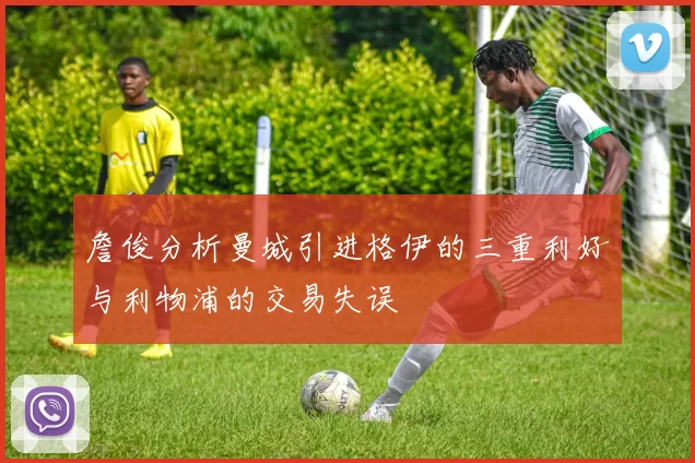 詹俊分析曼城引进格伊的三重利好与利物浦的交易失误