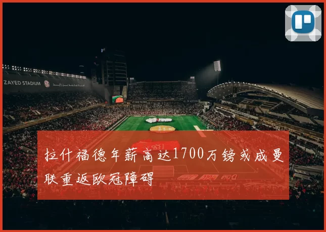 拉什福德年薪高达1700万镑或成曼联重返欧冠障碍