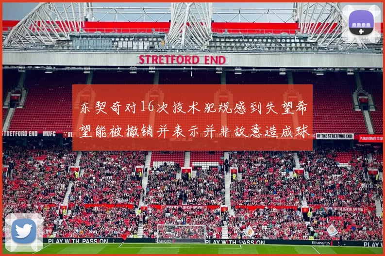 东契奇对16次技术犯规感到失望希望能被撤销并表示并非故意造成球队困扰
