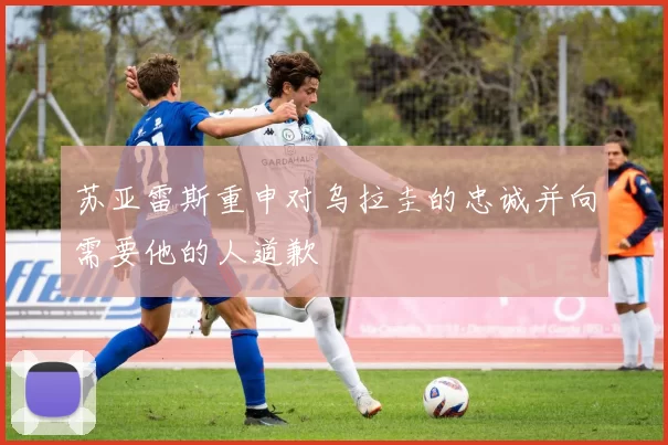苏亚雷斯重申对乌拉圭的忠诚并向需要他的人道歉
