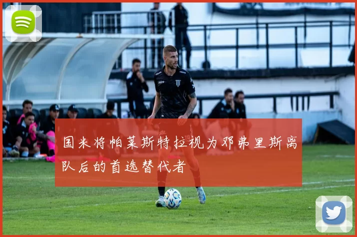国米将帕莱斯特拉视为邓弗里斯离队后的首选替代者